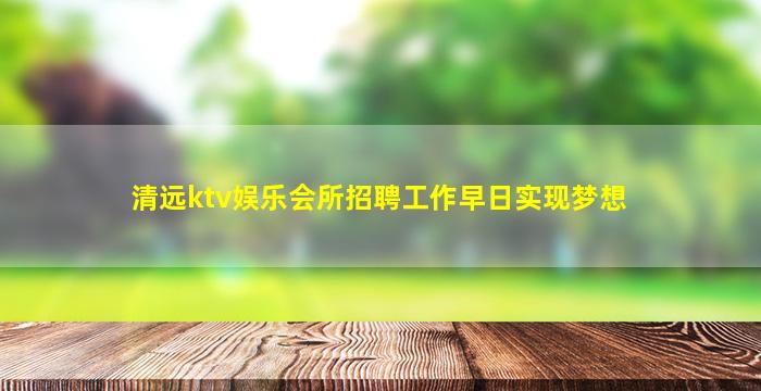 清远ktv娱乐会所招聘工作早日实现梦想